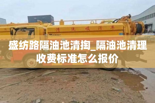 盛纺路隔油池清掏_隔油池清理收费标准怎么报价