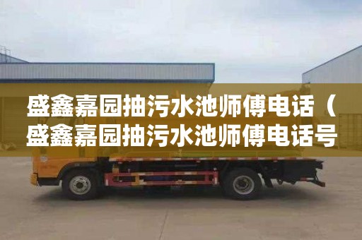 盛鑫嘉园抽污水池师傅电话（盛鑫嘉园抽污水池师傅电话号码）