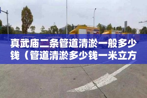 真武庙二条管道清淤一般多少钱（管道清淤多少钱一米立方米）