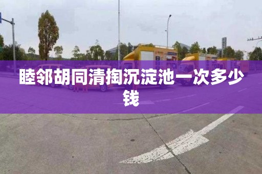 睦邻胡同清掏沉淀池一次多少钱