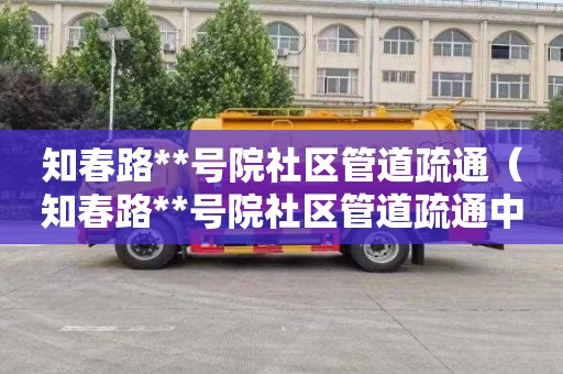 知春路**号院社区管道疏通（知春路**号院社区管道疏通中心）
