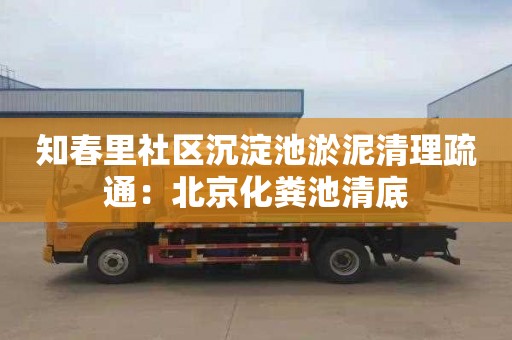 知春里社区沉淀池淤泥清理疏通：北京化粪池清底