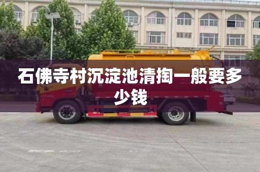 石佛寺村沉淀池清掏一般要多少钱