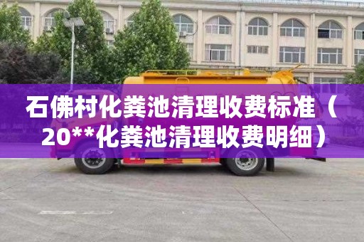 石佛村化粪池清理收费标准（20**化粪池清理收费明细）