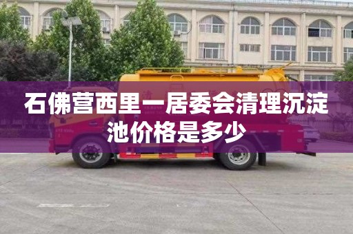 石佛营西里一居委会清理沉淀池价格是多少