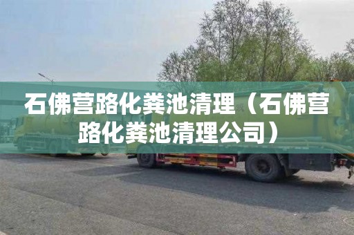 石佛营路化粪池清理（石佛营路化粪池清理公司）