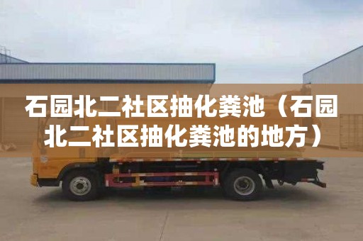 石园北二社区抽化粪池（石园北二社区抽化粪池的地方）