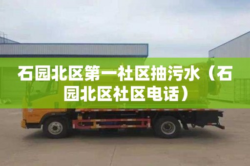石园北区第一社区抽污水（石园北区社区电话）