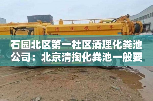 石园北区第一社区清理化粪池公司：北京清掏化粪池一般要多少钱