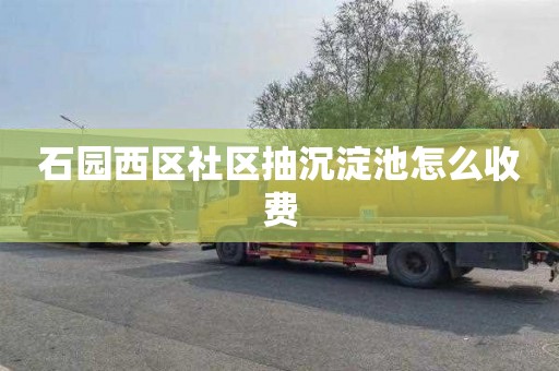石园西区社区抽沉淀池怎么收费