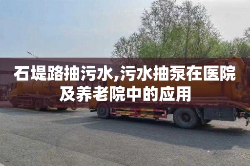 石堤路抽污水,污水抽泵在医院及养老院中的应用