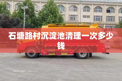 石塘路村沉淀池清理一次多少钱