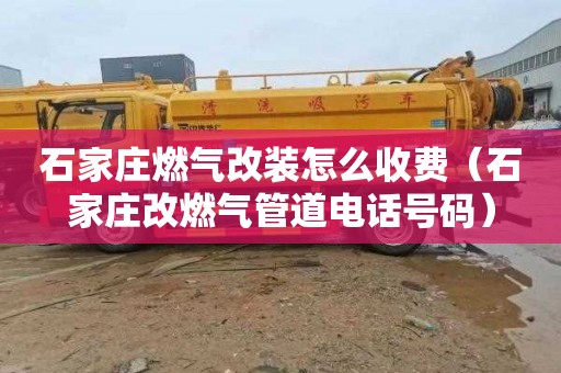 石家庄燃气改装怎么收费（石家庄改燃气管道电话号码）