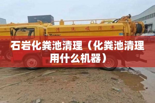 石岩化粪池清理（化粪池清理用什么机器）