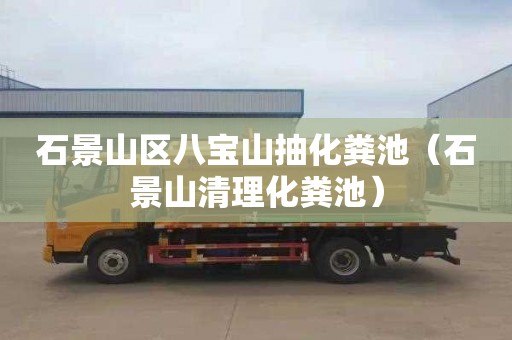 石景山区八宝山抽化粪池（石景山清理化粪池）