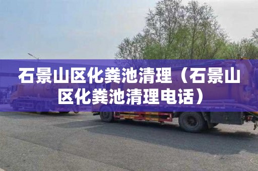 石景山区化粪池清理（石景山区化粪池清理电话）