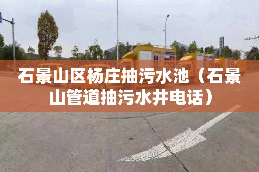 石景山区杨庄抽污水池（石景山管道抽污水井电话）