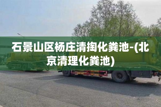 石景山区杨庄清掏化粪池-(北京清理化粪池)