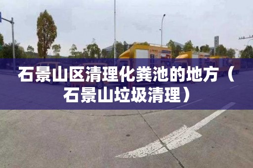 石景山区清理化粪池的地方（石景山垃圾清理）