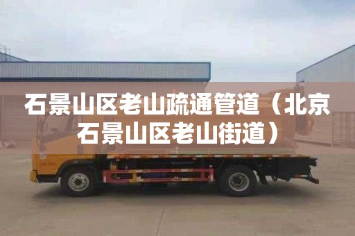 石景山区老山疏通管道（北京石景山区老山街道）