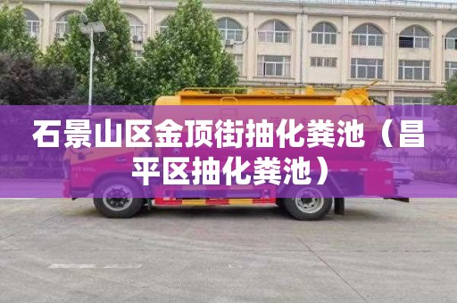 石景山区金顶街抽化粪池（昌平区抽化粪池）