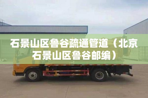 石景山区鲁谷疏通管道（北京石景山区鲁谷邮编）