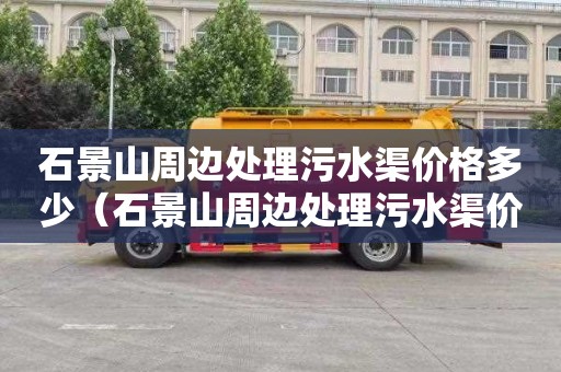 石景山周边处理污水渠价格多少（石景山周边处理污水渠价格多少钱）