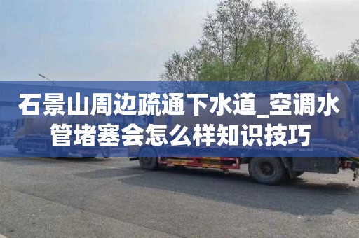 石景山周边疏通下水道_空调水管堵塞会怎么样知识技巧