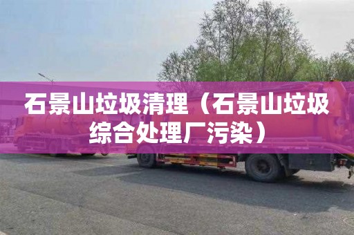石景山垃圾清理（石景山垃圾综合处理厂污染）