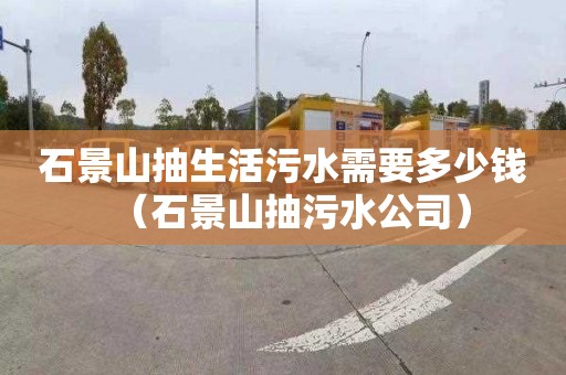 石景山抽生活污水需要多少钱（石景山抽污水公司）