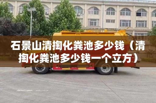 石景山清掏化粪池多少钱（清掏化粪池多少钱一个立方）