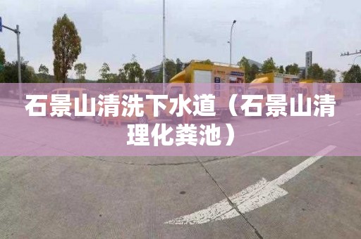 石景山清洗下水道（石景山清理化粪池）