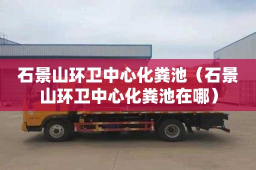 石景山环卫中心化粪池（石景山环卫中心化粪池在哪）