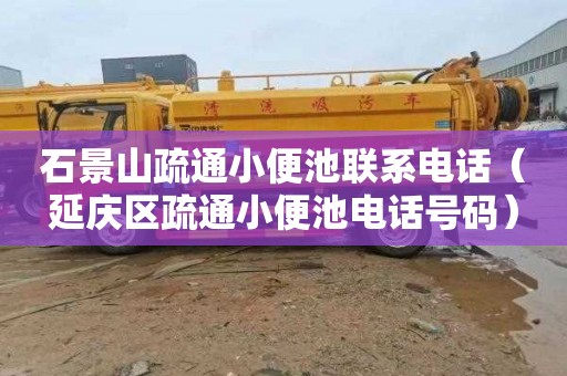 石景山疏通小便池联系电话（延庆区疏通小便池电话号码）