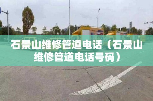 石景山维修管道电话（石景山维修管道电话号码）