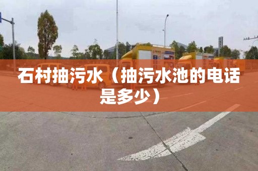 石村抽污水（抽污水池的电话是多少）