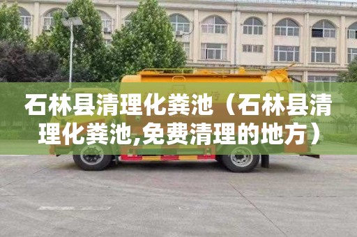 石林县清理化粪池（石林县清理化粪池,免费清理的地方）