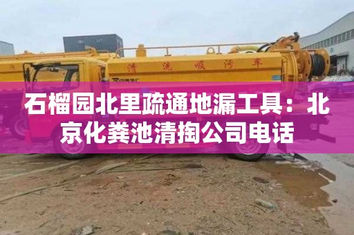 石榴园北里疏通地漏工具：北京化粪池清掏公司电话