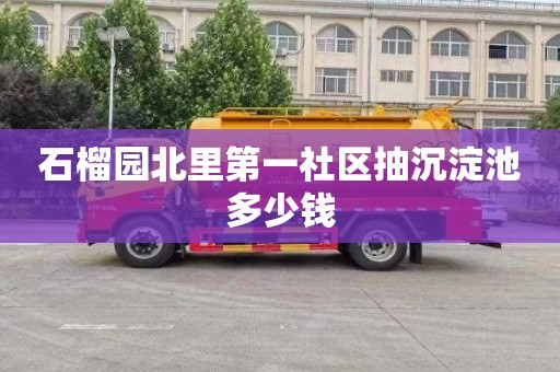 石榴园北里第一社区抽沉淀池多少钱