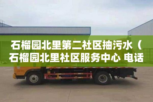 石榴园北里第二社区抽污水（石榴园北里社区服务中心 电话）