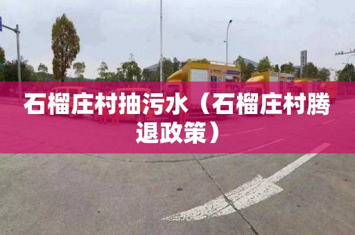 石榴庄村抽污水（石榴庄村腾退政策）