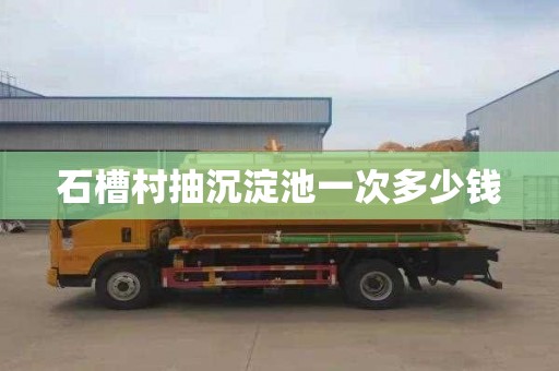 石槽村抽沉淀池一次多少钱