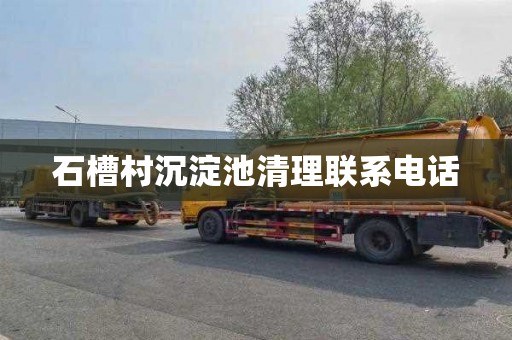 石槽村沉淀池清理联系电话