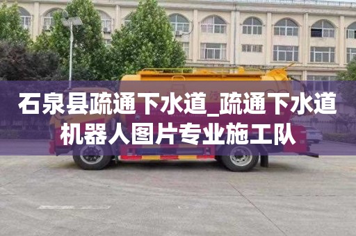 石泉县疏通下水道_疏通下水道机器人图片专业施工队
