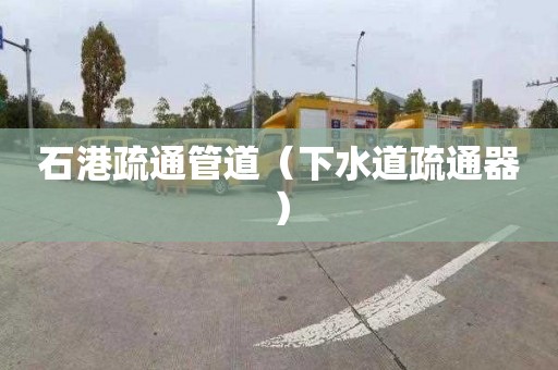 石港疏通管道(下水道疏通器) 石港疏通管道(下水道疏通器)