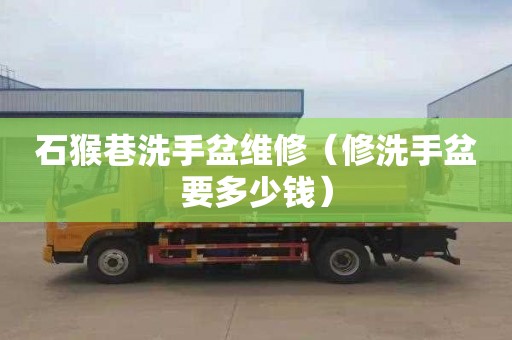 石猴巷洗手盆维修（修洗手盆要多少钱）