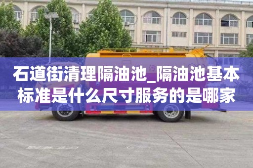 石道街清理隔油池_隔油池基本标准是什么尺寸服务的是哪家