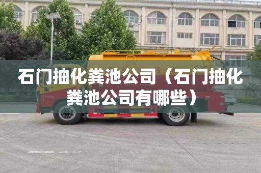 石门抽化粪池公司（石门抽化粪池公司有哪些）