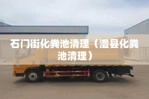 石门街化粪池清理（澧县化粪池清理）