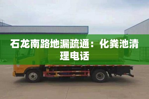 石龙南路地漏疏通：化粪池清理电话